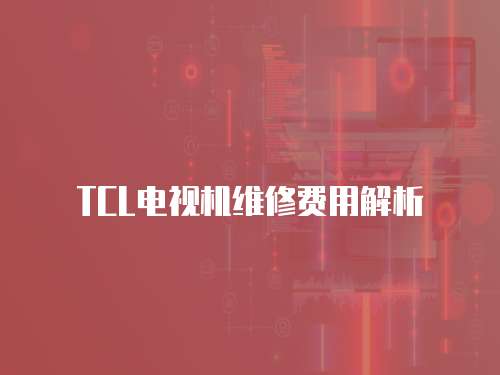 TCL電視機維修費用解析