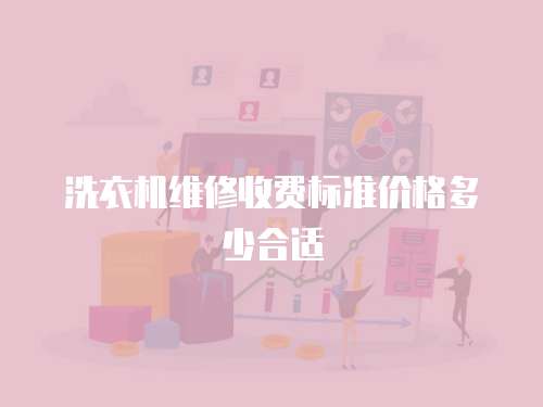 洗衣機維修收費標準價格多少合適