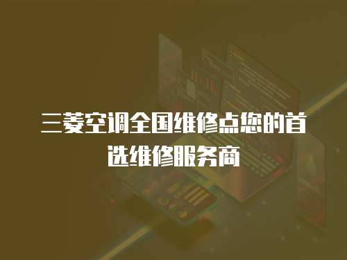 三菱空調全國維修點您的首選維修服務商
