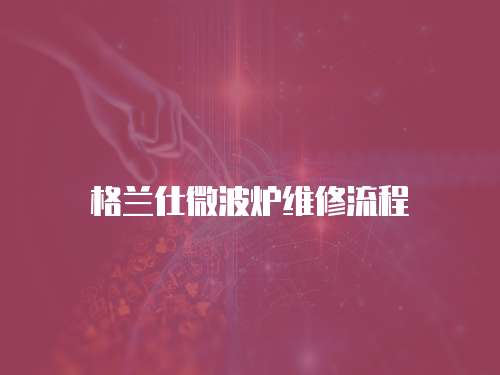 格蘭仕微波爐維修流程