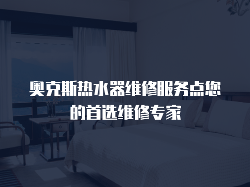奧克斯熱水器維修服務點您的首選維修專家