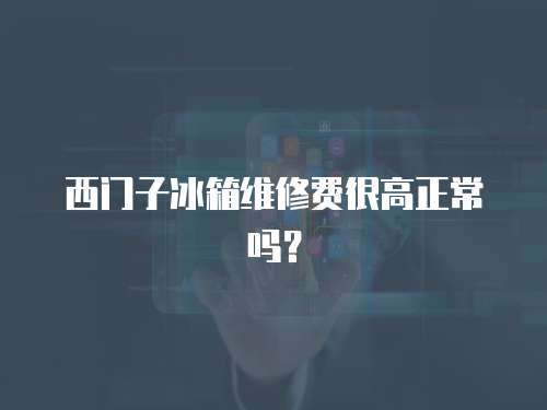 西門子冰箱維修費很高正常嗎？