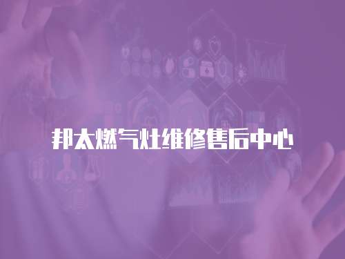 邦太燃氣灶維修售后中心