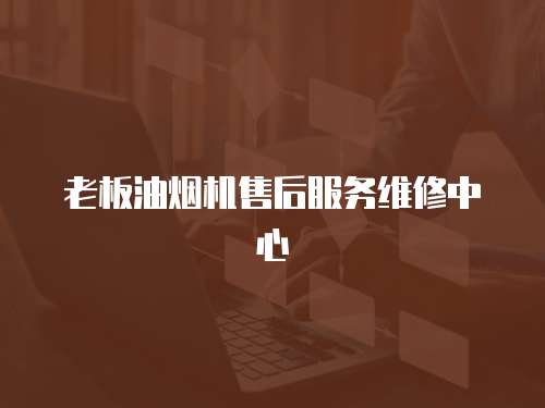 老板油煙機(jī)售后服務(wù)維修中心