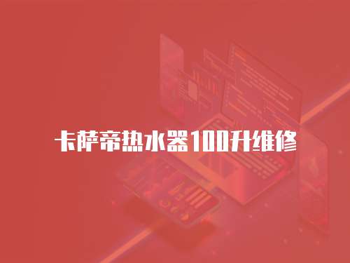 卡薩帝熱水器100升維修