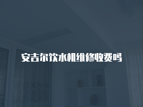 安吉爾飲水機維修收費嗎