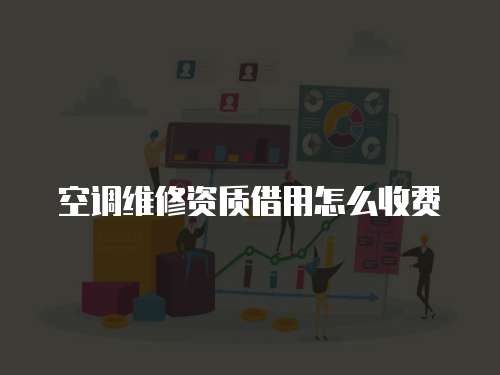空調維修資質借用怎么收費