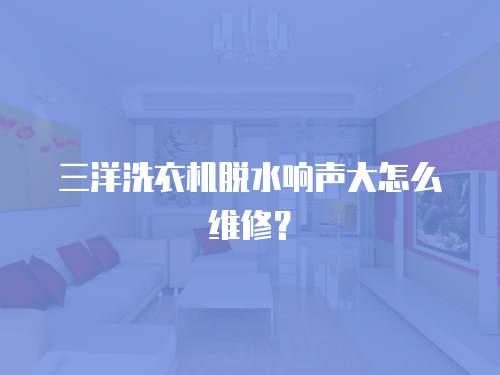 三洋洗衣機脫水響聲大怎么維修？