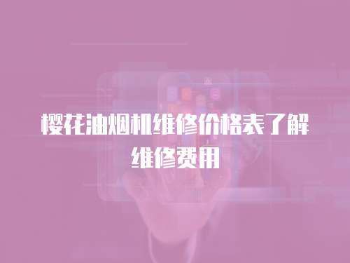 櫻花油煙機維修價格表了解維修費用