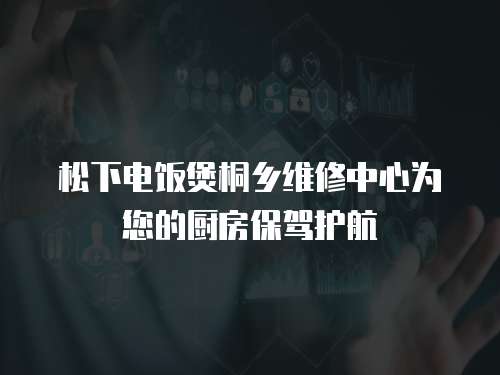 松下電飯煲桐鄉維修中心為您的廚房保駕護航