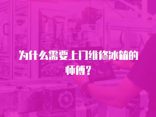 為什么需要上門維修冰箱的師傅？