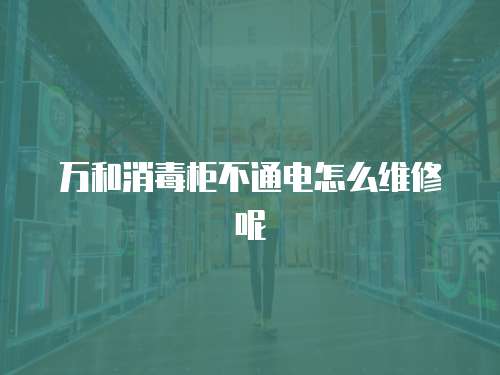 萬和消毒柜不通電怎么維修呢