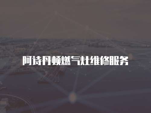 阿詩丹頓燃氣灶維修服務