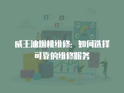 威王油煙機維修：如何選擇可靠的維修服務