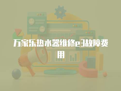 萬家樂熱水器維修e3故障費用