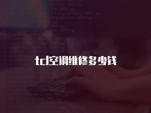 tcl空調維修多少錢