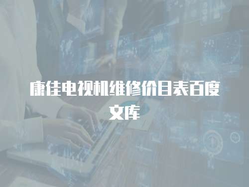 康佳電視機(jī)維修價(jià)目表百度文庫(kù)