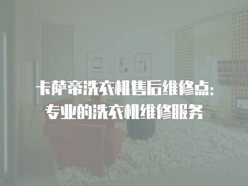 卡薩帝洗衣機售后維修點：專業(yè)的洗衣機維修服務(wù)