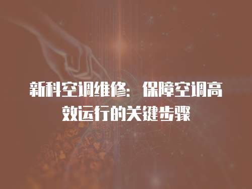 新科空調維修：保障空調高效運行的關鍵步驟