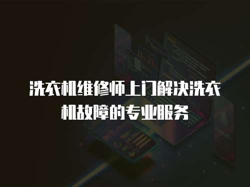 洗衣機維修師上門解決洗衣機故障的專業服務