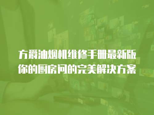 方爵油煙機維修手冊最新版你的廚房問的完美解決方案
