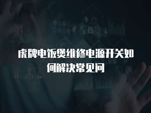 虎牌電飯煲維修電源開關如何解決常見問