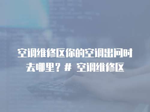空調維修區你的空調出問時去哪里？# 空調維修區
