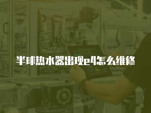 半球熱水器出現(xiàn)e4怎么維修
