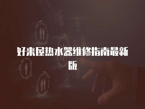 好來屋熱水器維修指南最新版