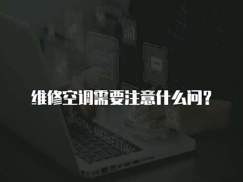 維修空調需要注意什么問？