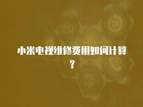 小米電視維修費用如何計算？