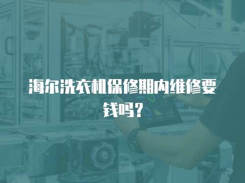 海爾洗衣機保修期內維修要錢嗎？