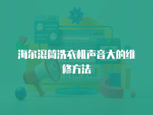 海爾滾筒洗衣機聲音大的維修方法