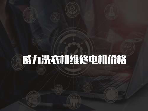 威力洗衣機(jī)維修電機(jī)價(jià)格
