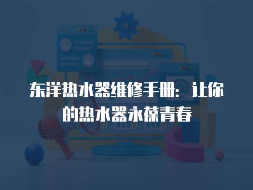 東洋熱水器維修手冊(cè)：讓你的熱水器永葆青春