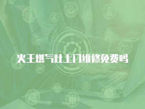 火王燃?xì)庠钌祥T維修免費嗎