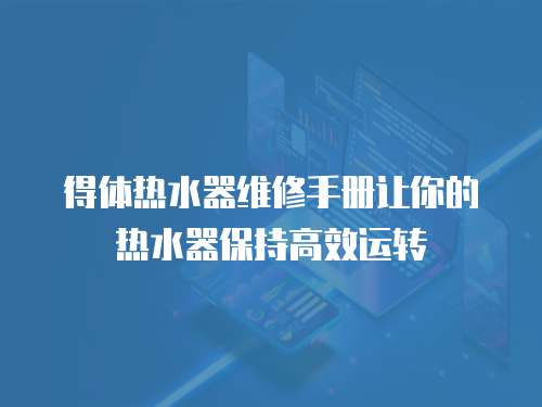 得體熱水器維修手冊(cè)讓你的熱水器保持高效運(yùn)轉(zhuǎn)