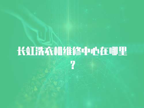 長(zhǎng)虹洗衣機(jī)維修中心在哪里？