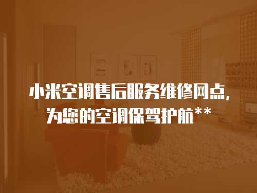 小米空調售后服務維修網點，為您的空調保駕護航**