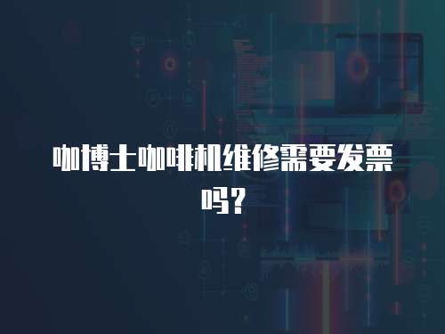 咖博士咖啡機維修需要發票嗎？