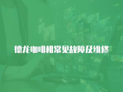 德龍咖啡機常見故障及維修