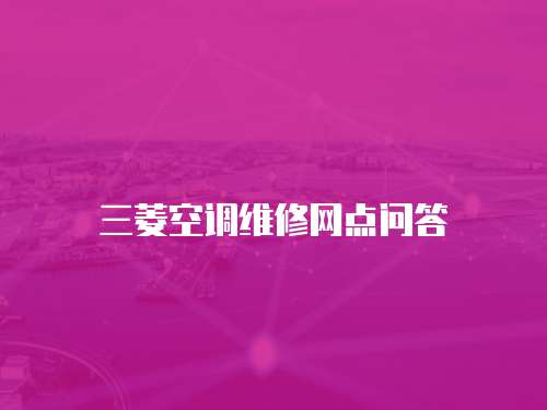 三菱空調(diào)維修網(wǎng)點(diǎn)問(wèn)答