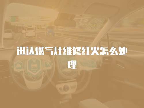 迅達燃氣灶維修紅火怎么處理