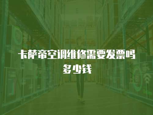 卡薩帝空調維修需要發票嗎多少錢