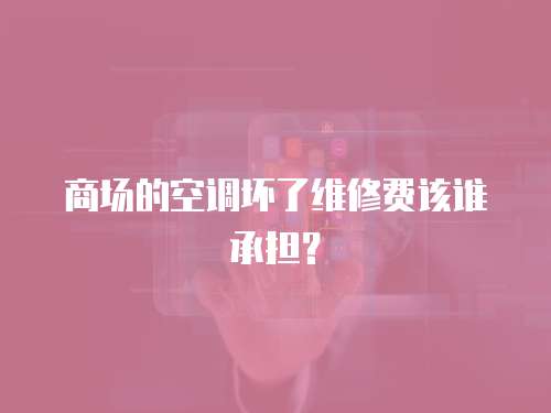 商場的空調壞了維修費該誰承擔？