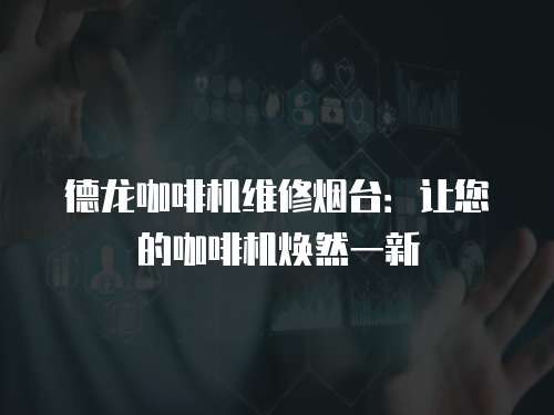 德龍咖啡機維修煙臺：讓您的咖啡機煥然一新