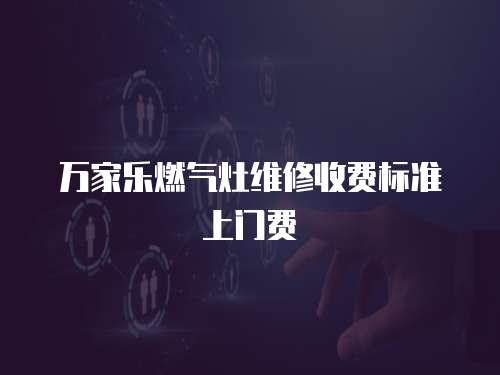 萬家樂燃氣灶維修收費標準上門費