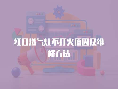 紅日燃?xì)庠畈淮蚧鹪蚣熬S修方法