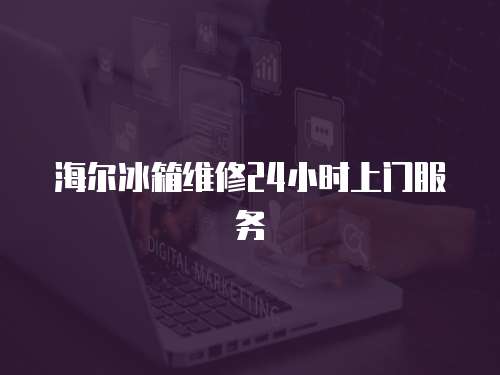 海爾冰箱維修24小時上門服務