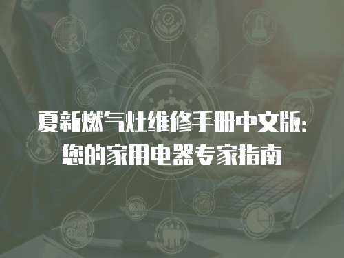 夏新燃氣灶維修手冊中文版：您的家用電器專家指南